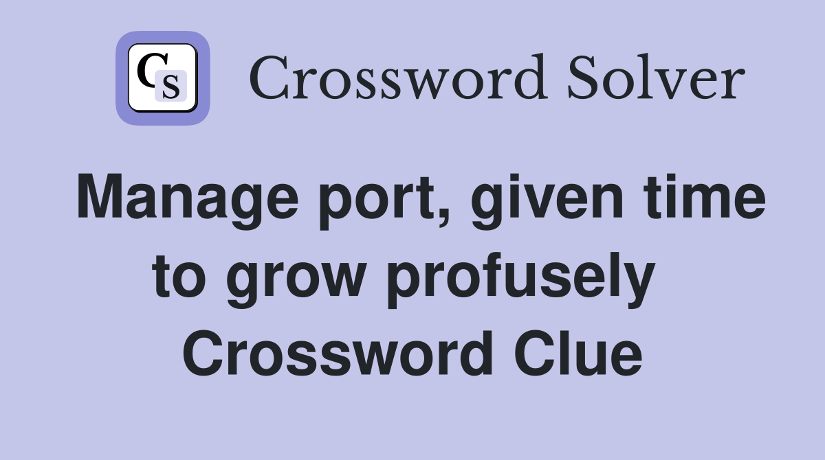 Manage port, given time to grow profusely  Crossword Clue
