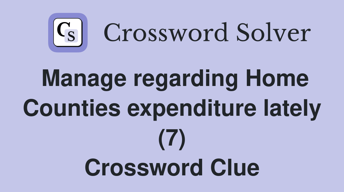 Manage regarding Home Counties expenditure lately (7) Crossword Clue
