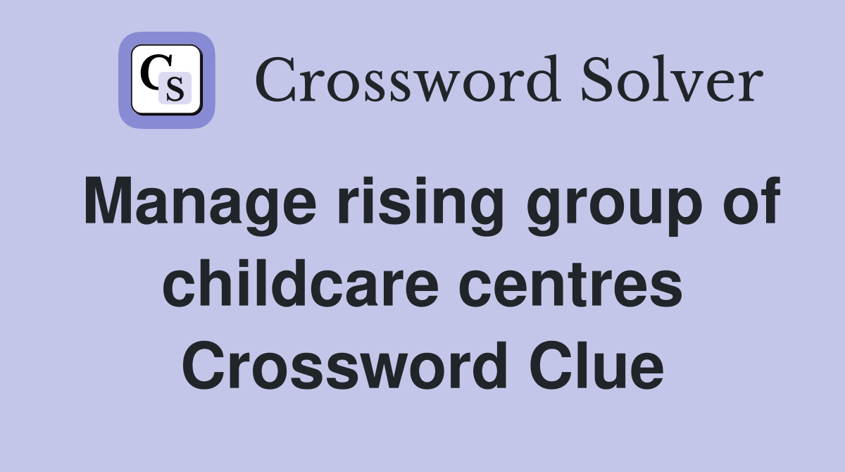 Manage rising group of childcare centres Crossword Clue