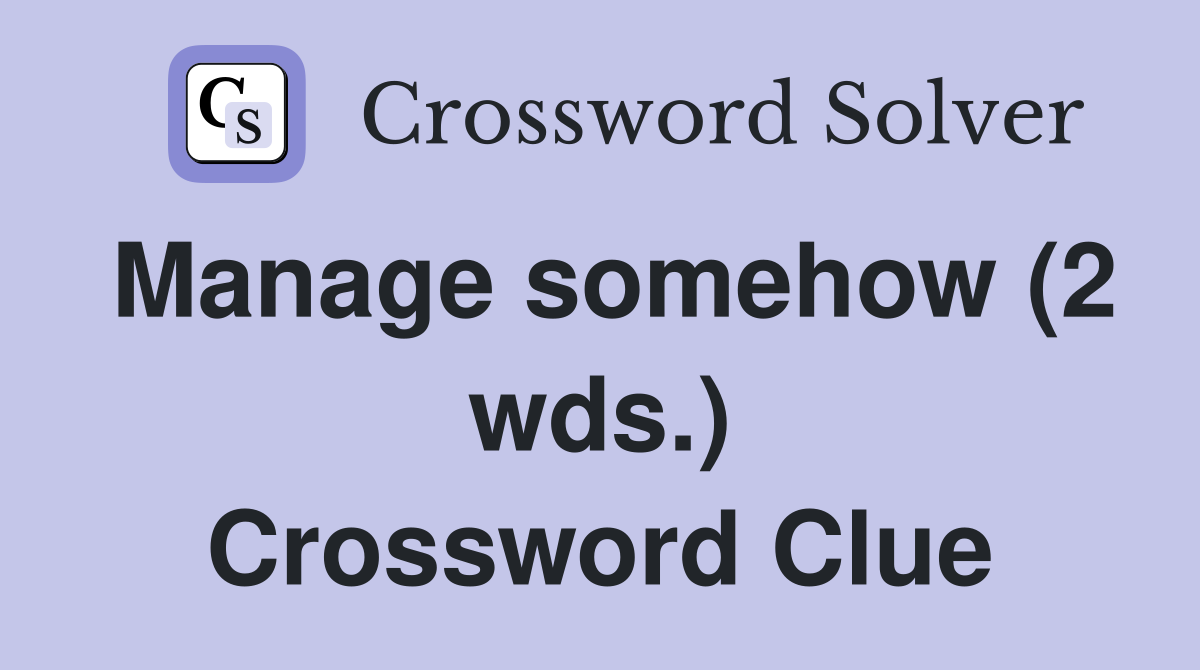 Manage somehow (2 wds.) Crossword Clue