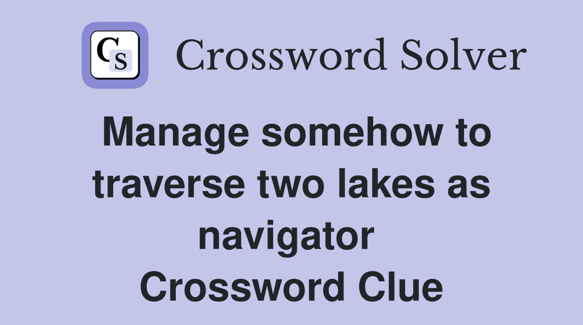Manage somehow to traverse two lakes as navigator  Crossword Clue