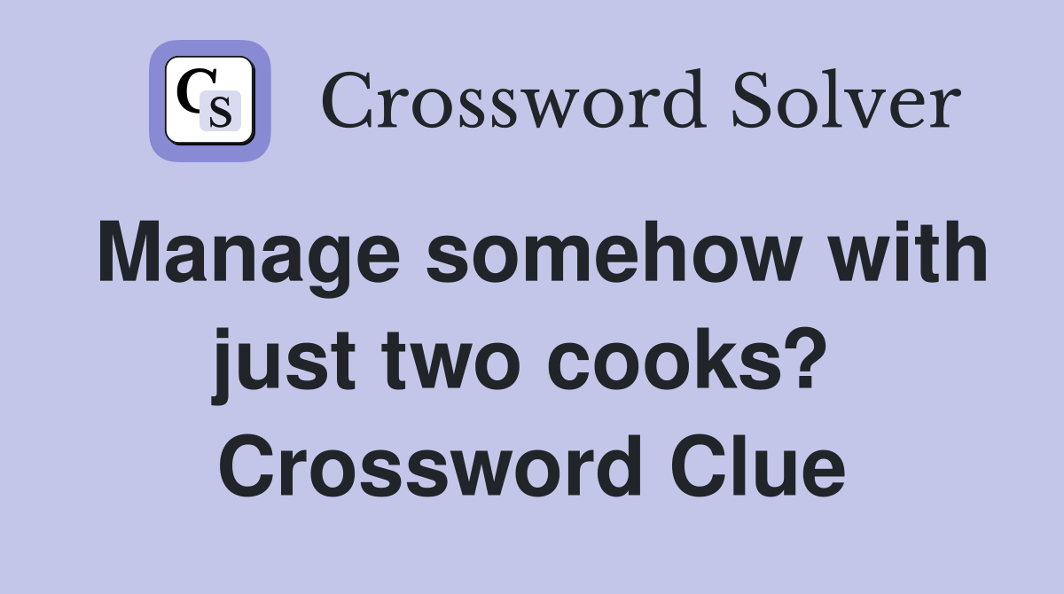 Manage somehow with just two cooks?  Crossword Clue