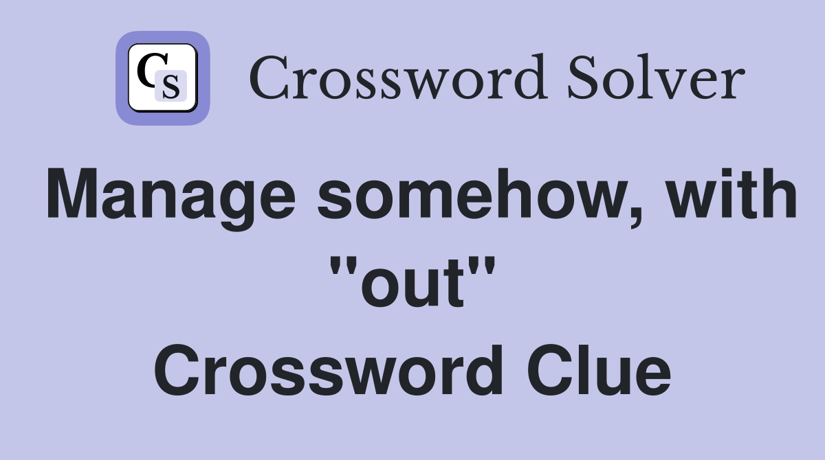 Manage somehow, with ''out'' Crossword Clue