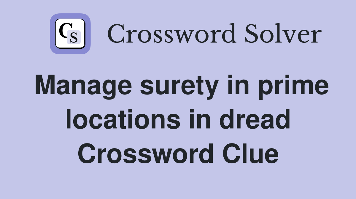 Manage surety in prime locations in dread Crossword Clue