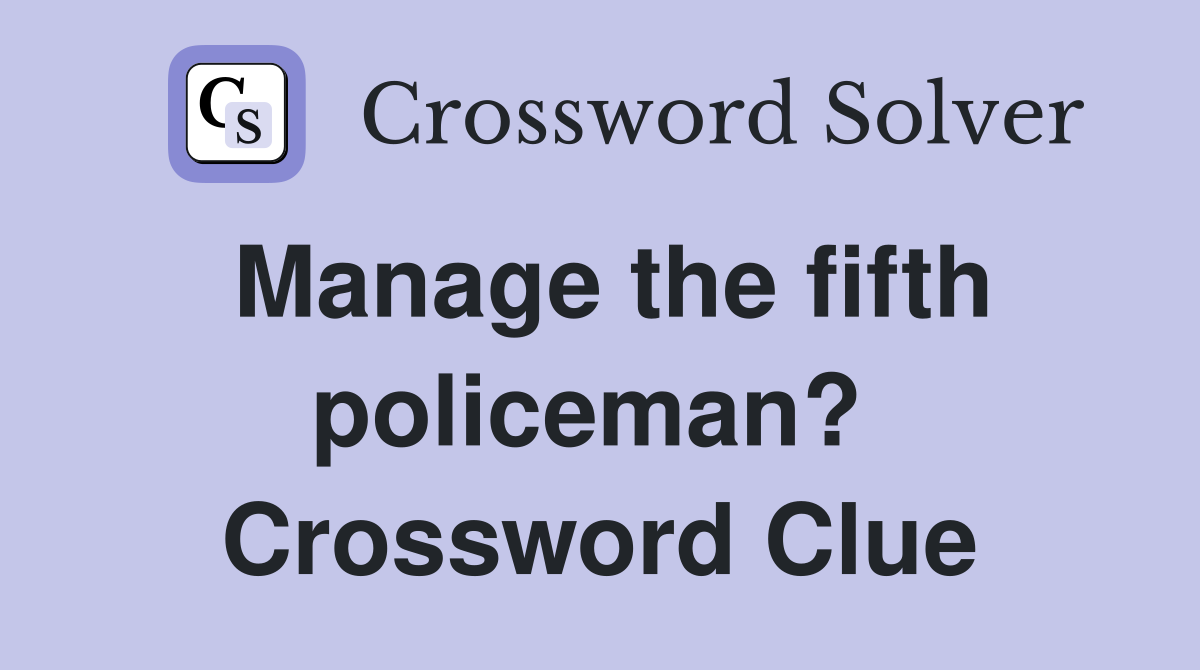 Manage the fifth policeman?  Crossword Clue