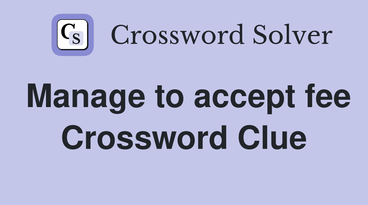 Manage to accept fee Crossword Clue