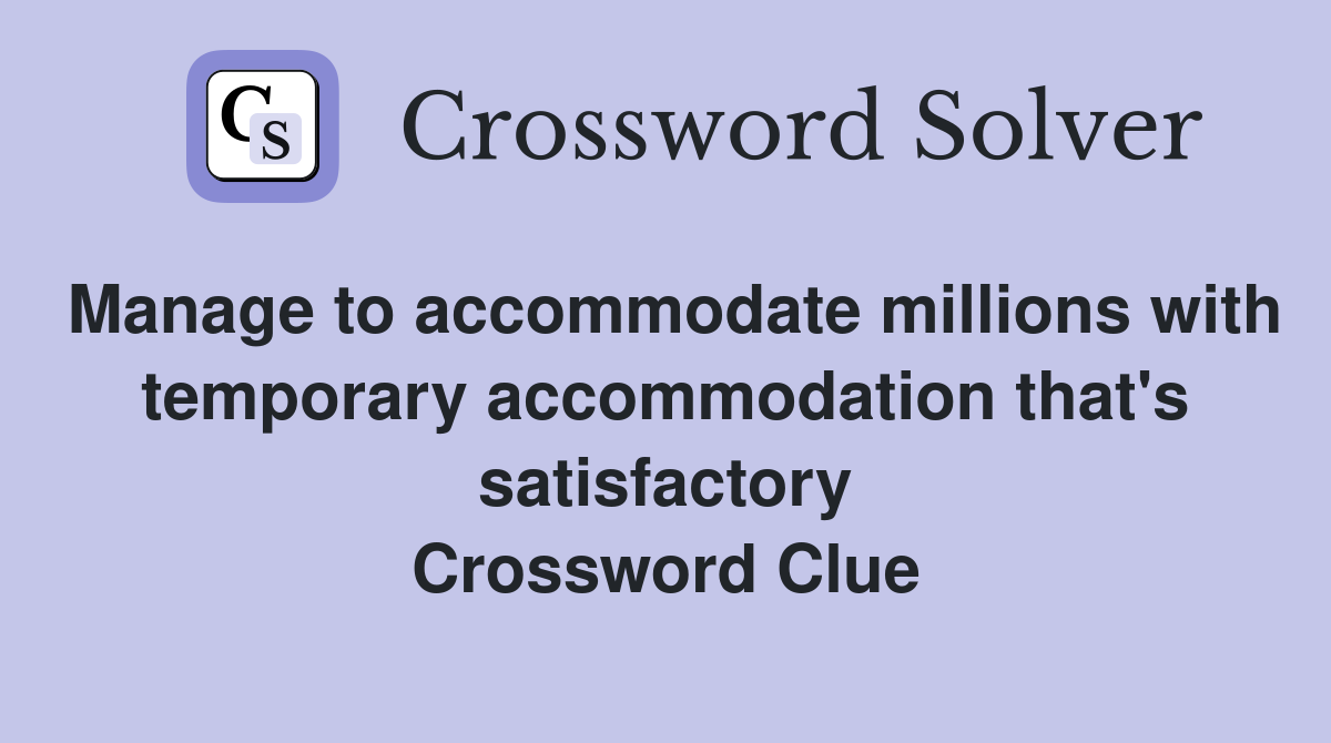 Manage to accommodate millions with temporary accommodation that's satisfactory Crossword Clue