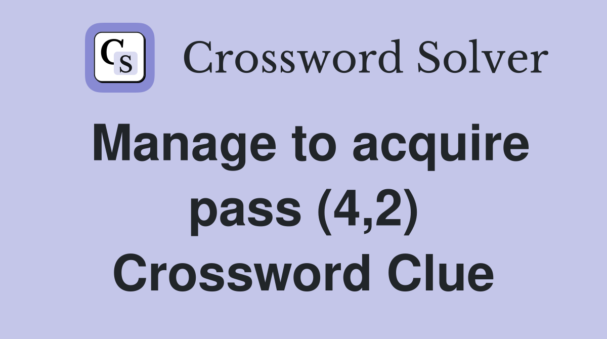 Manage to acquire pass (4,2) Crossword Clue