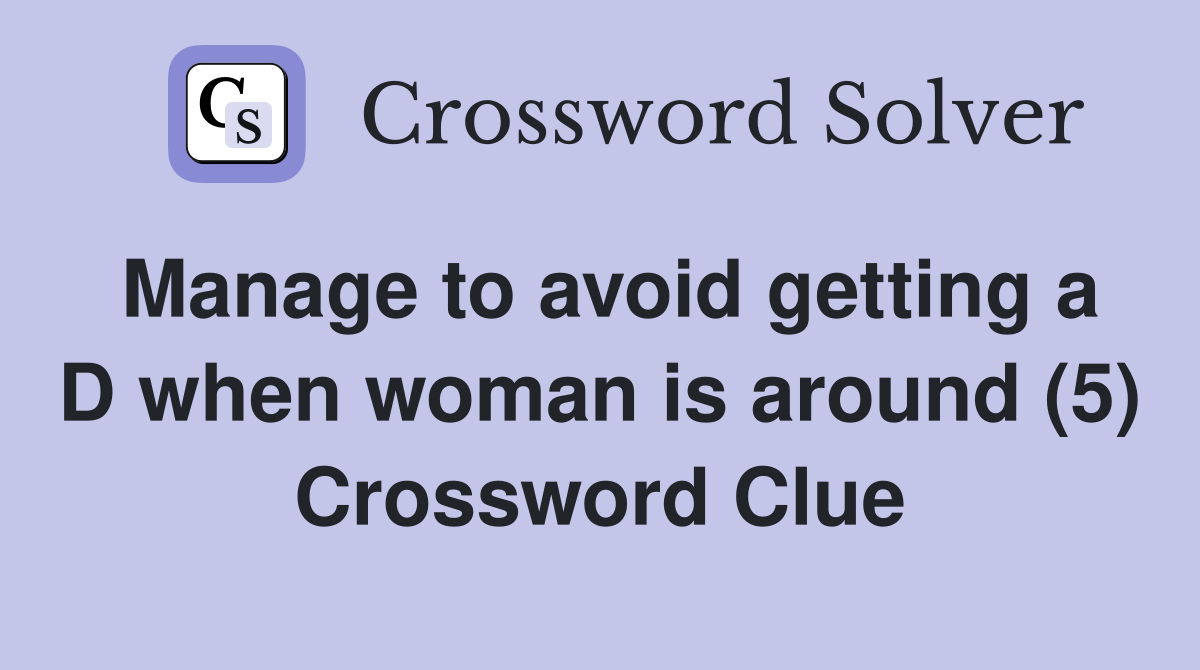 Manage to avoid getting a D when woman is around (5) Crossword Clue