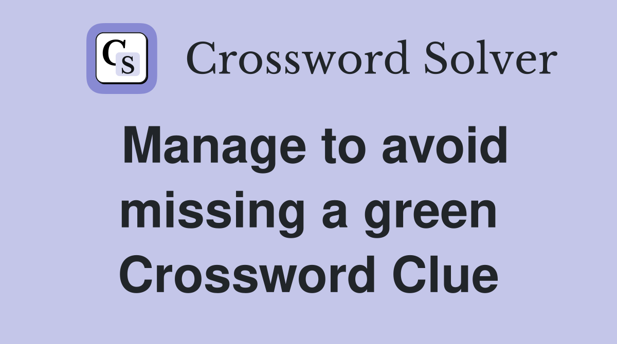 Manage to avoid missing a green Crossword Clue