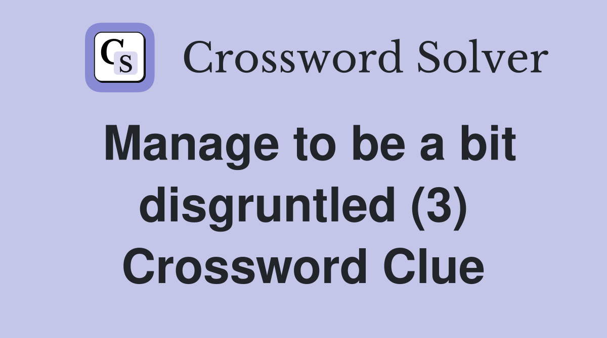Manage to be a bit disgruntled (3) Crossword Clue