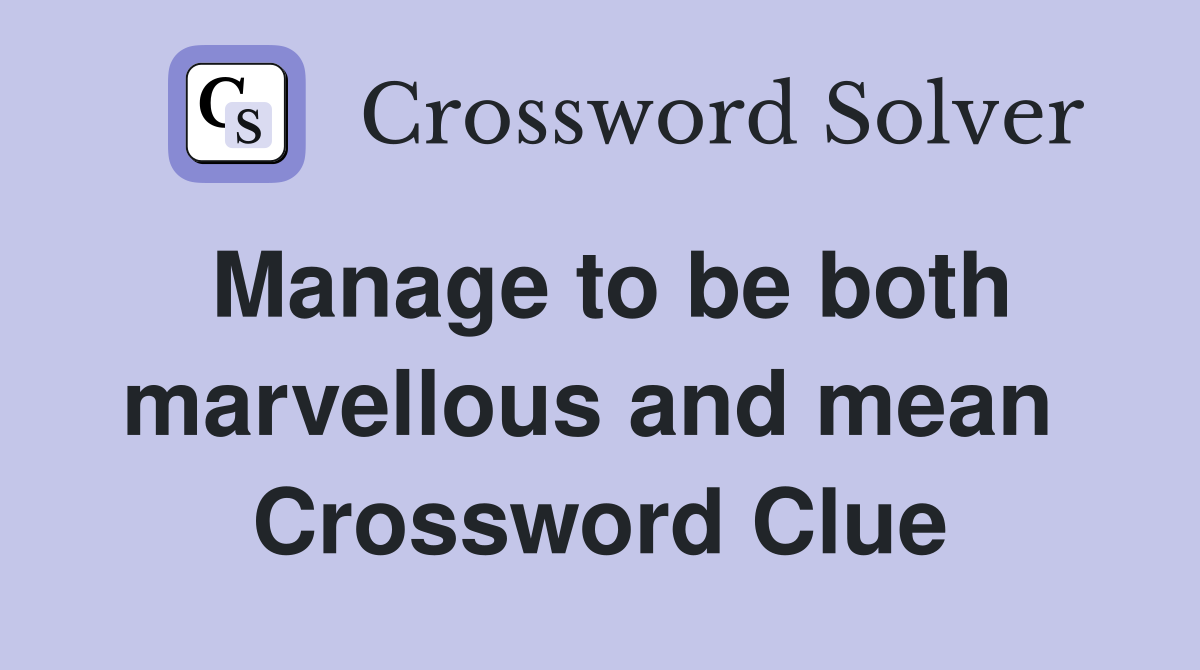 Manage to be both marvellous and mean  Crossword Clue
