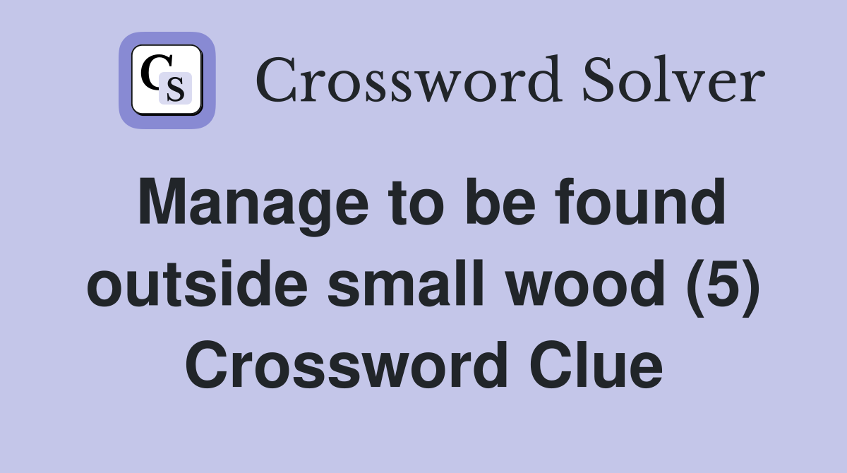 Manage to be found outside small wood (5) Crossword Clue
