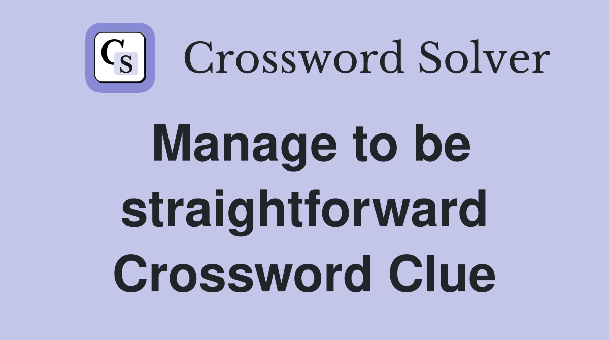Manage to be straightforward Crossword Clue