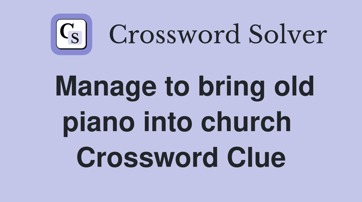 Manage to bring old piano into church  Crossword Clue