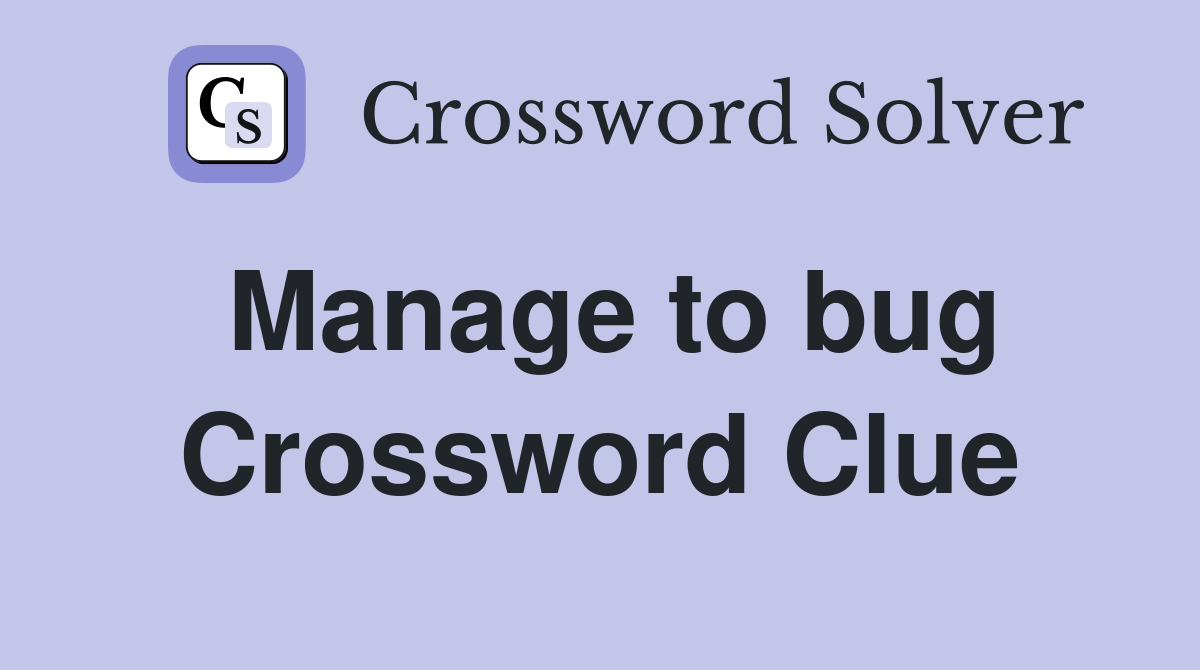 Manage to bug Crossword Clue