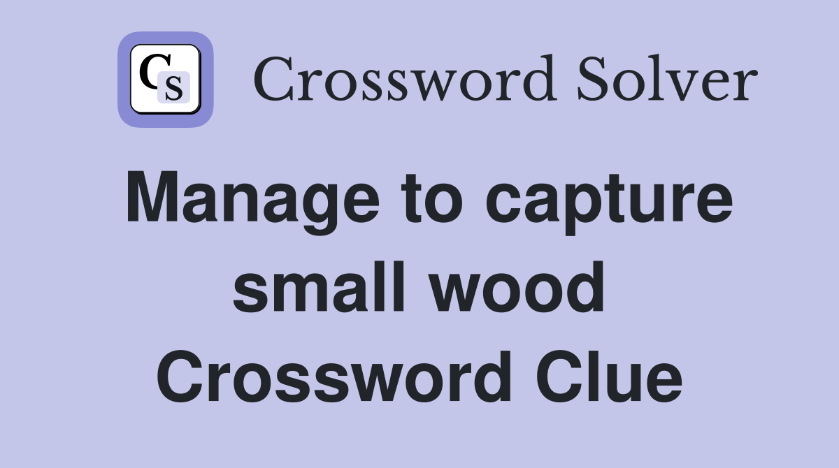 Manage to capture small wood Crossword Clue