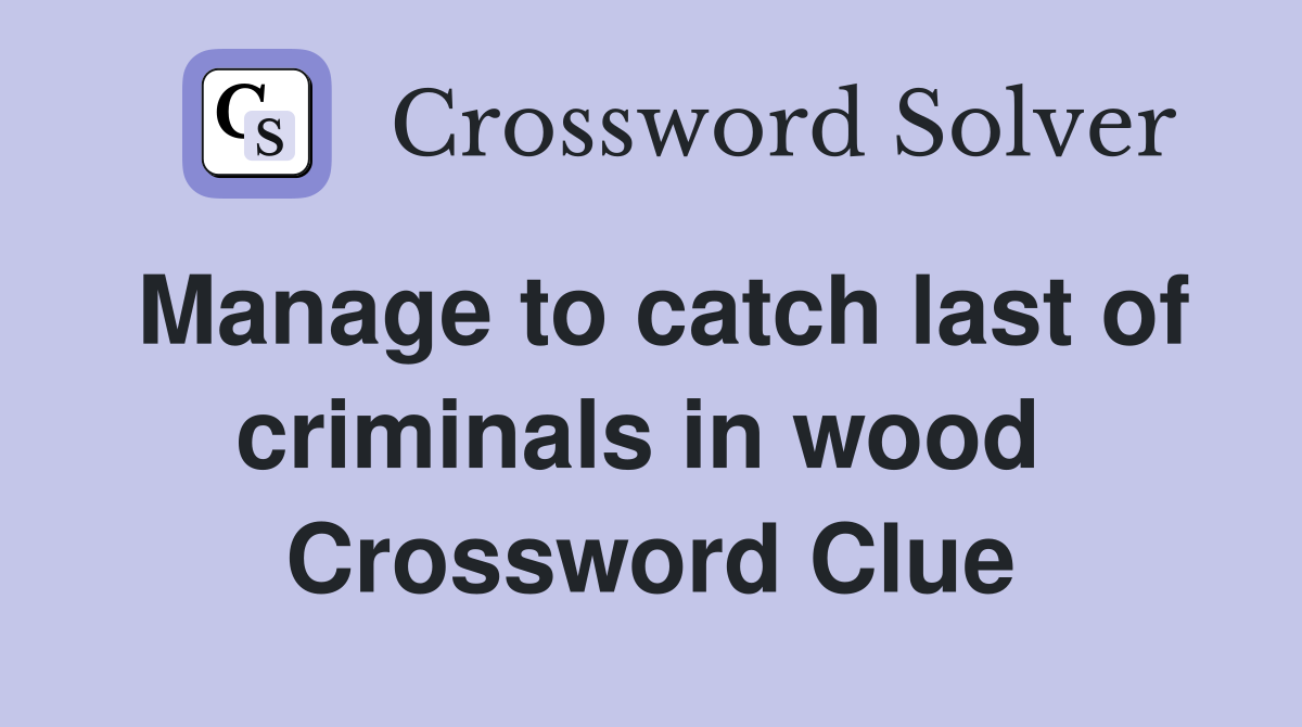Manage to catch last of criminals in wood  Crossword Clue