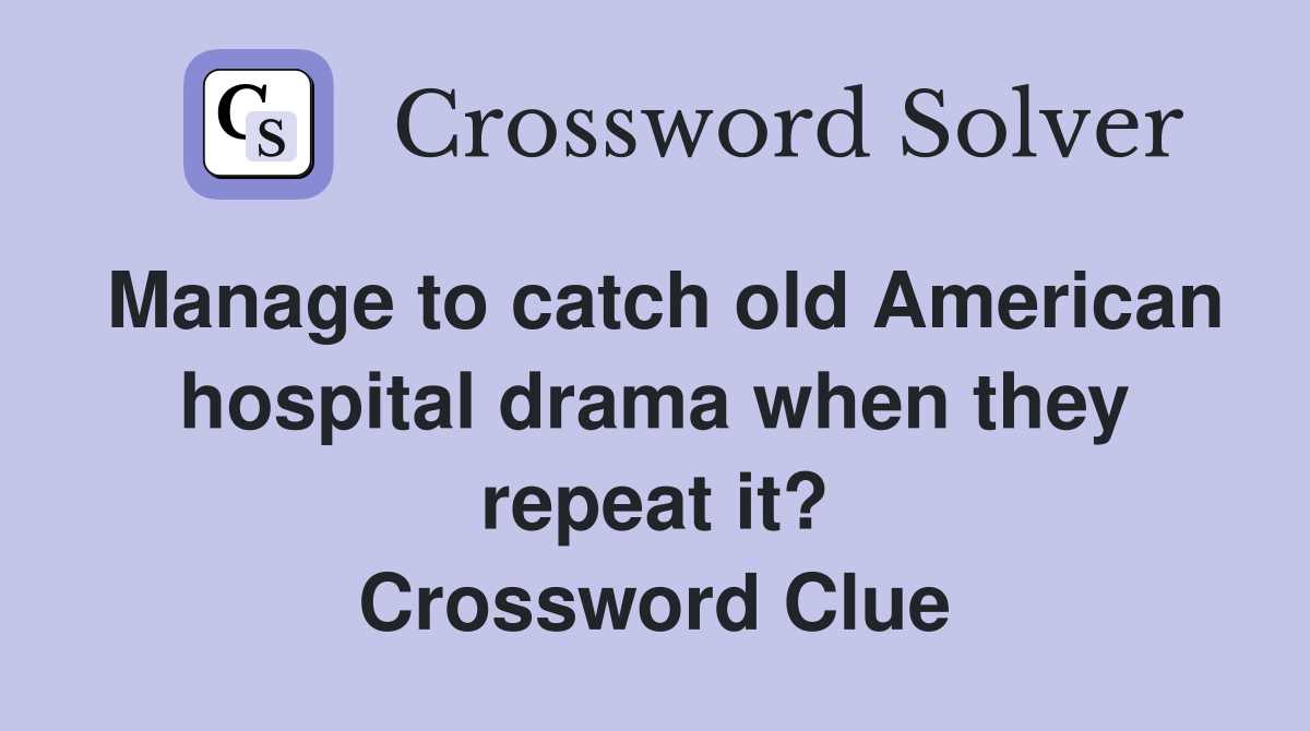Manage to catch old American hospital drama when they repeat it? Crossword Clue