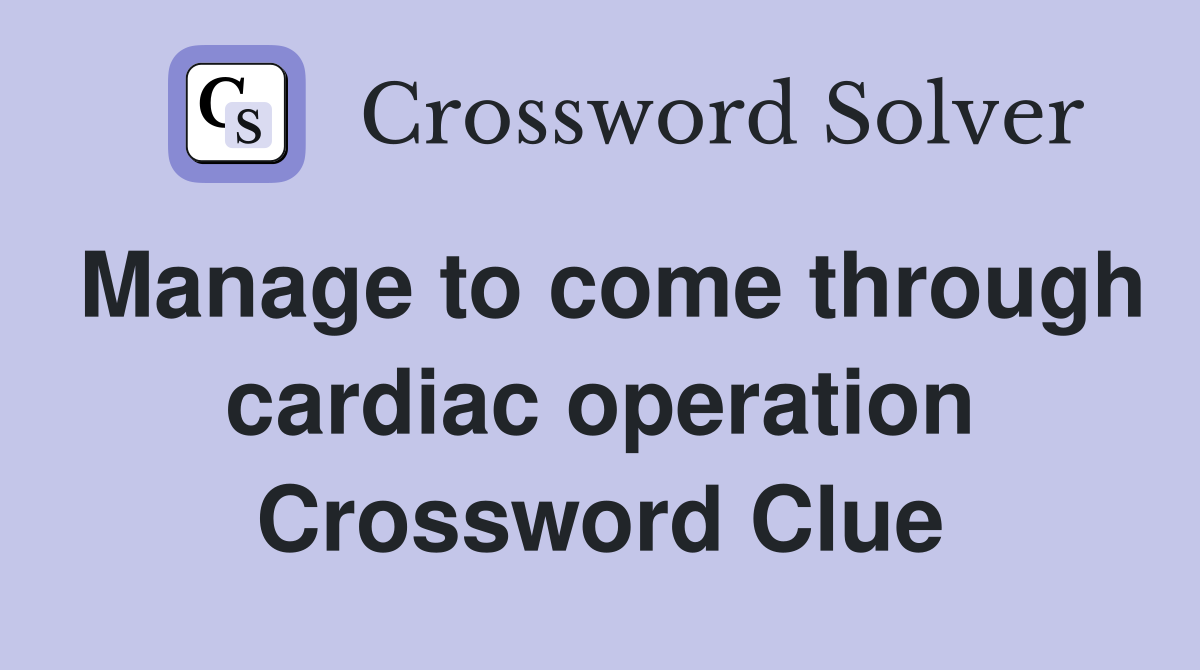 Manage to come through cardiac operation Crossword Clue