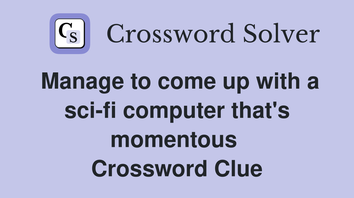 Manage to come up with a sci-fi computer that's momentous  Crossword Clue
