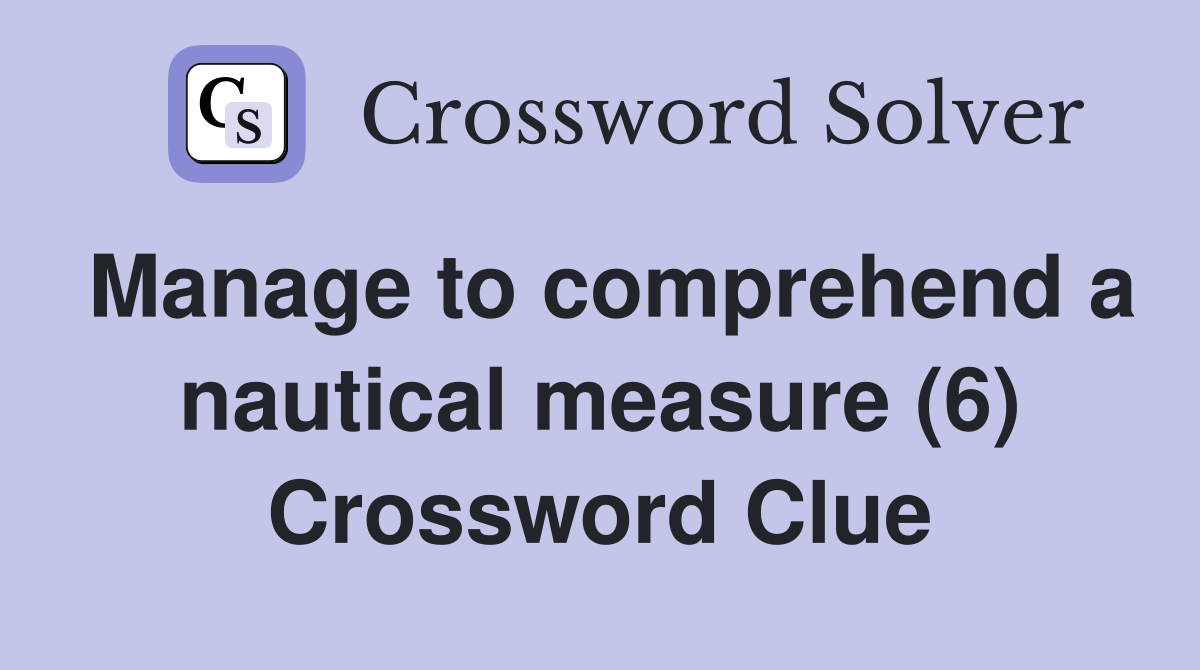 Manage to comprehend a nautical measure (6) Crossword Clue