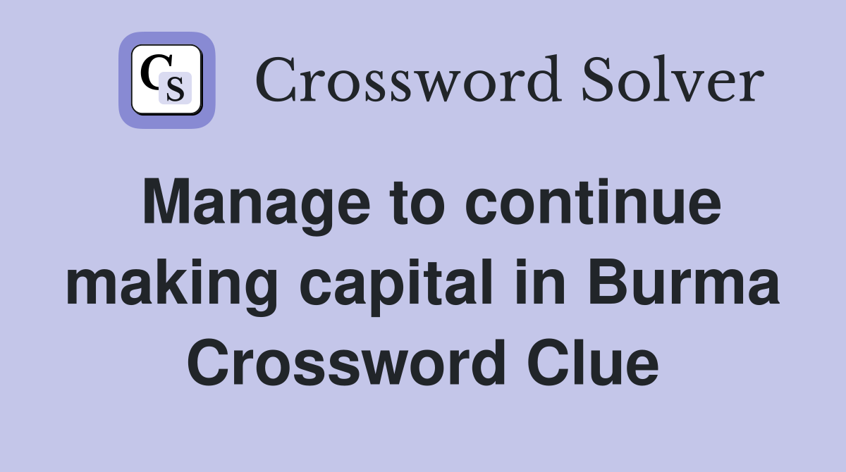 Manage to continue making capital in Burma Crossword Clue