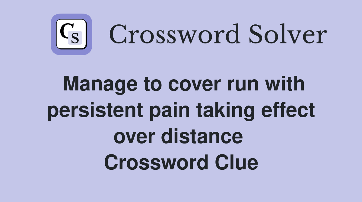Manage to cover run with persistent pain taking effect over distance  Crossword Clue