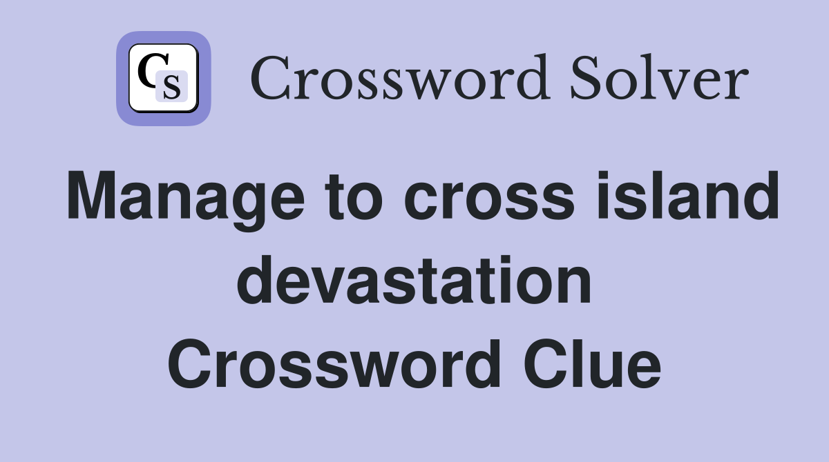 Manage to cross island devastation Crossword Clue