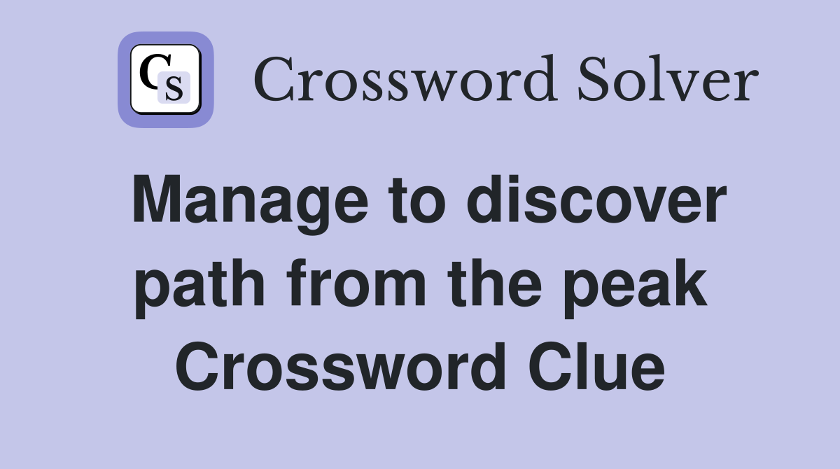 Manage to discover path from the peak Crossword Clue