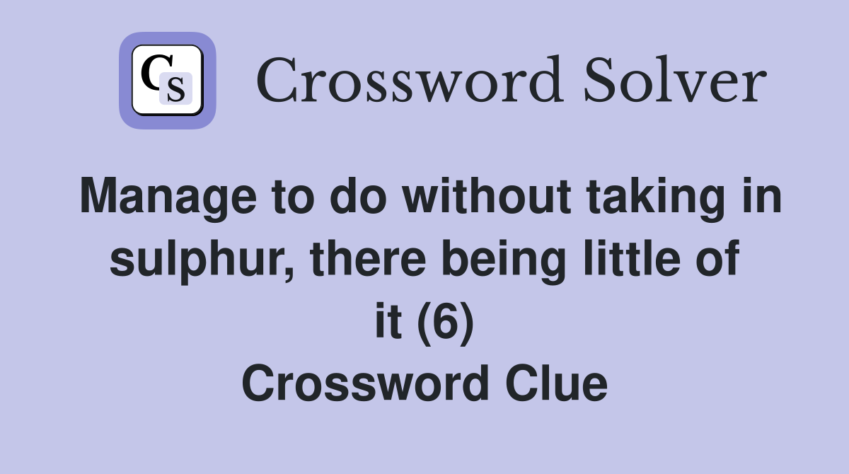 Manage to do without taking in sulphur, there being little of it (6) Crossword Clue