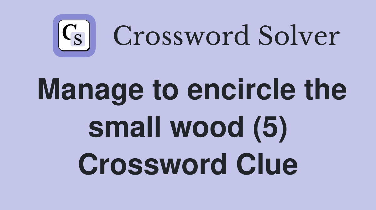 Manage to encircle the small wood (5) Crossword Clue