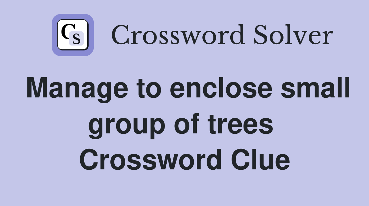 Manage to enclose small group of trees  Crossword Clue