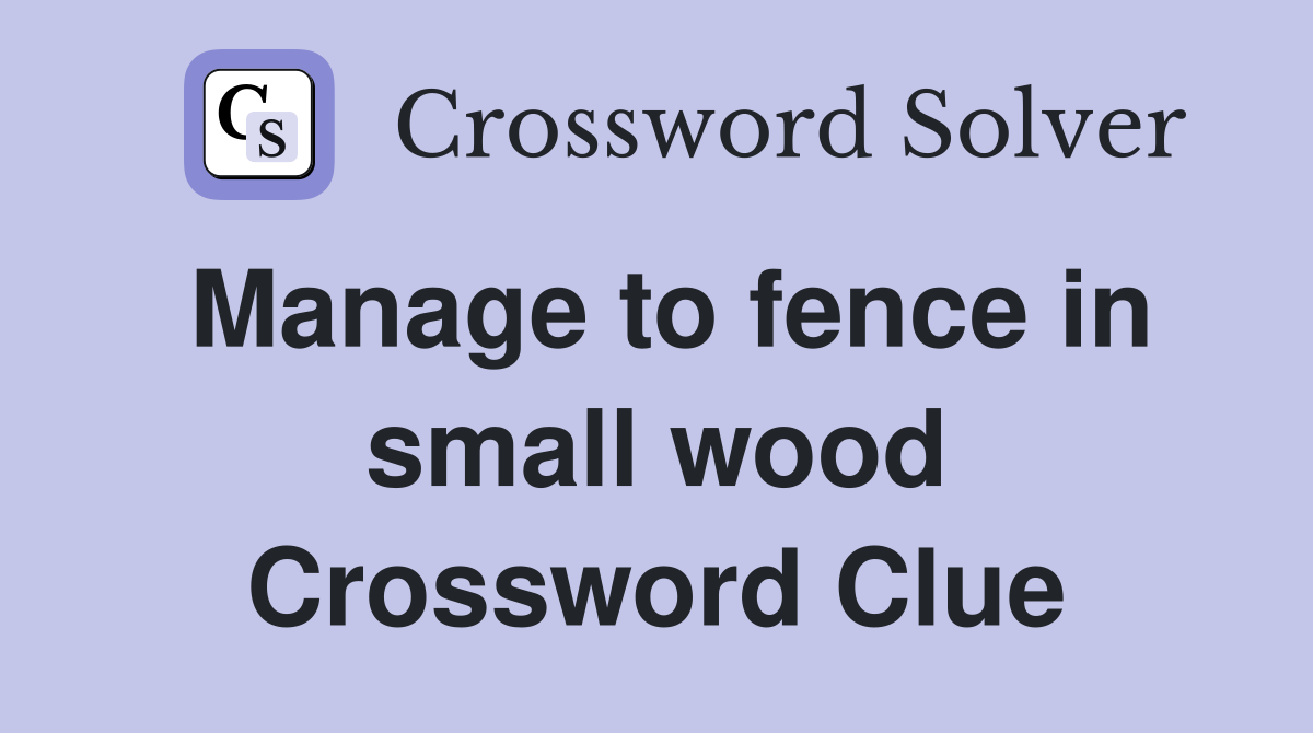 Manage to fence in small wood Crossword Clue
