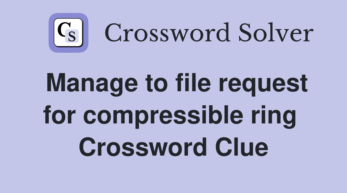 Manage to file request for compressible ring  Crossword Clue