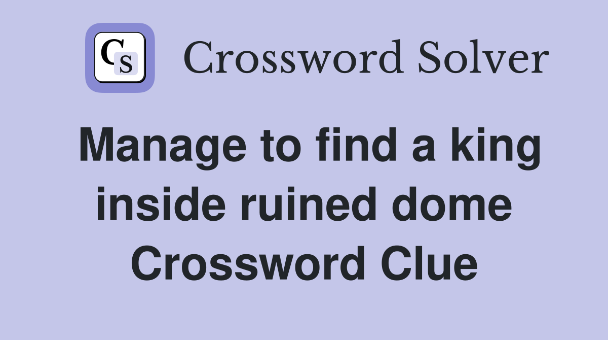 Manage to find a king inside ruined dome Crossword Clue