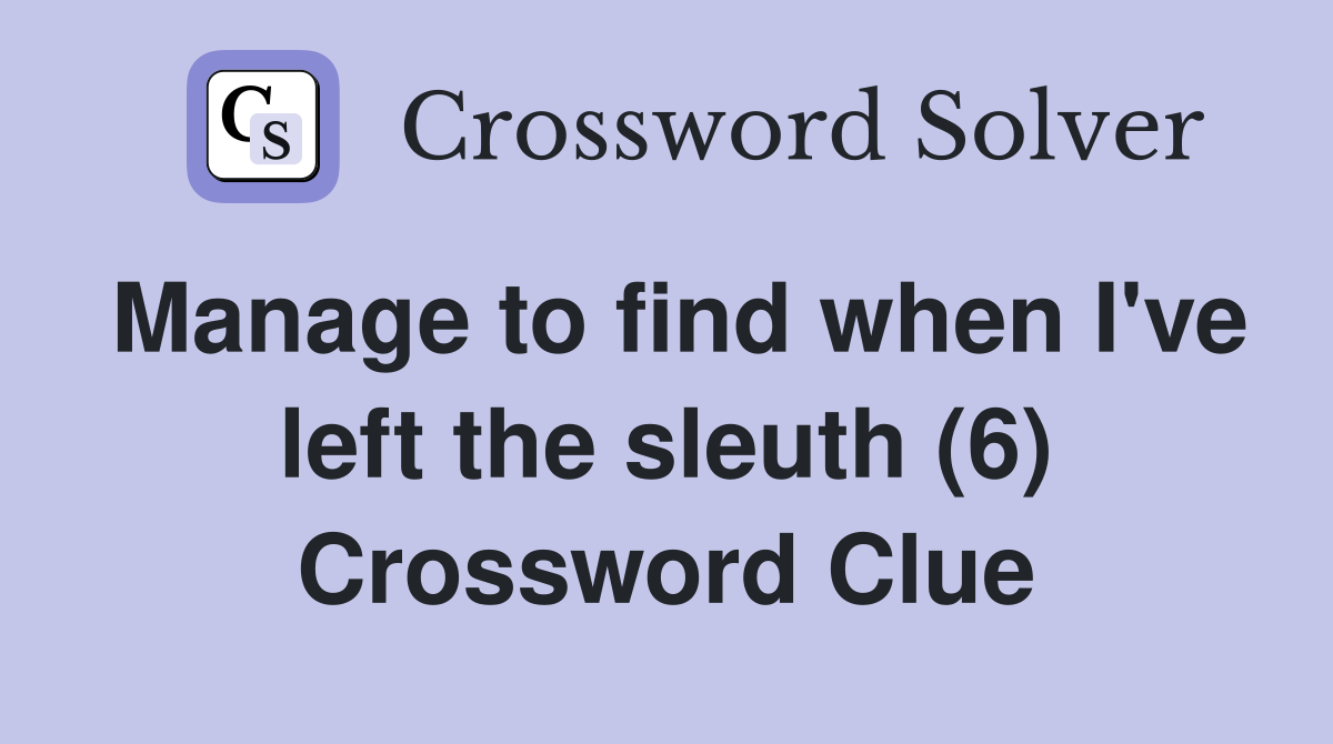 Manage to find when I've left the sleuth (6) Crossword Clue