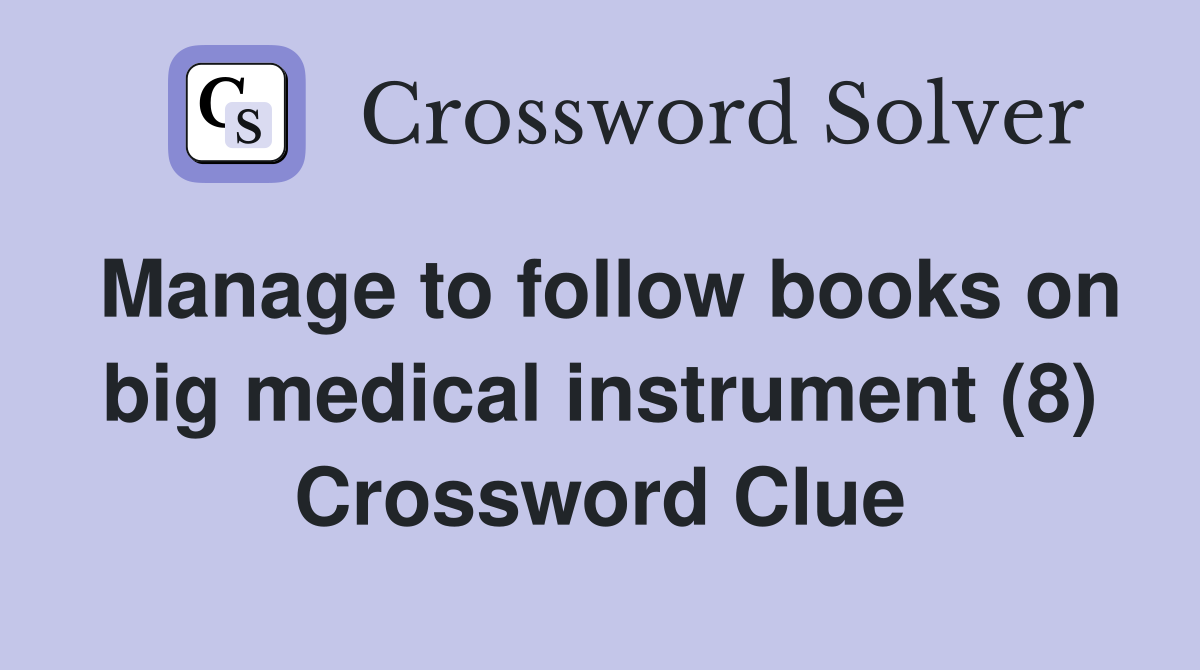 Manage to follow books on big medical instrument (8) Crossword Clue