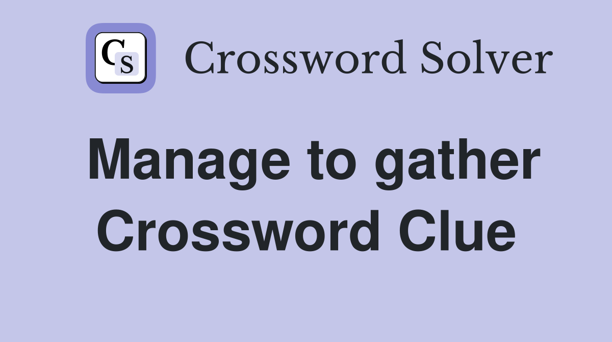 Manage to gather Crossword Clue
