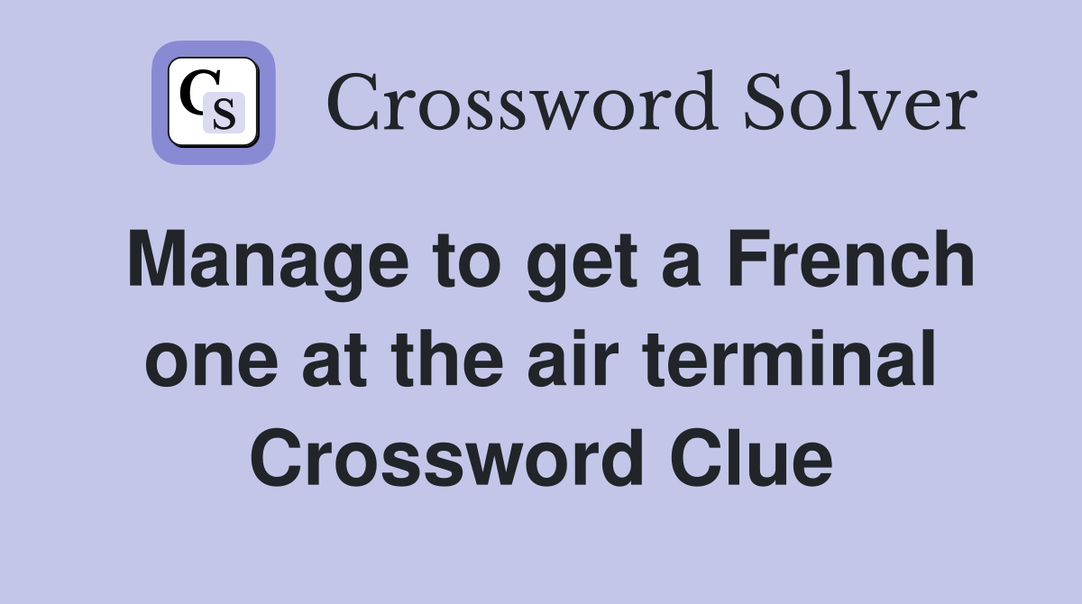Manage to get a French one at the air terminal Crossword Clue