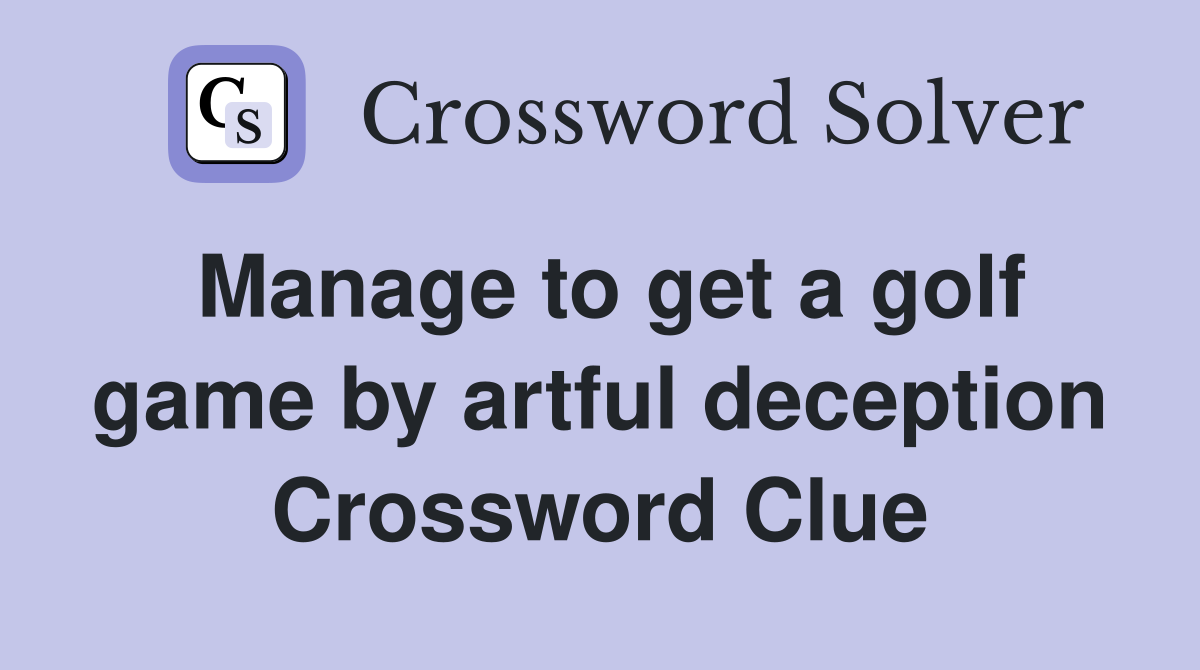 Manage to get a golf game by artful deception Crossword Clue
