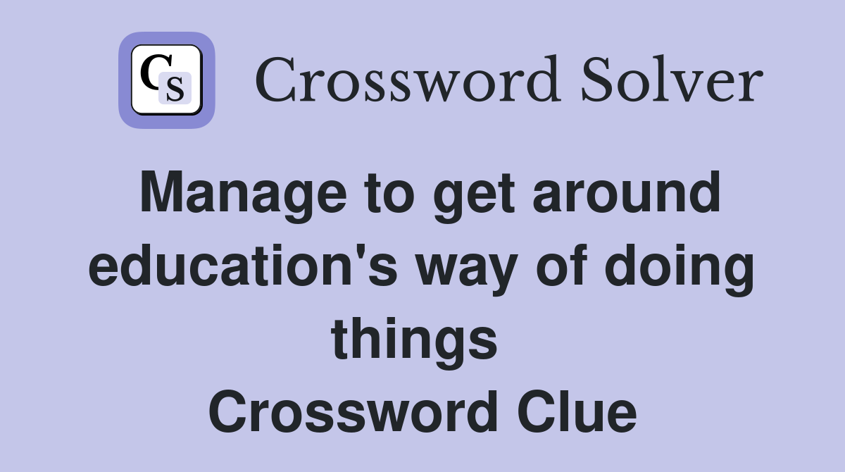 Manage to get around education's way of doing things  Crossword Clue