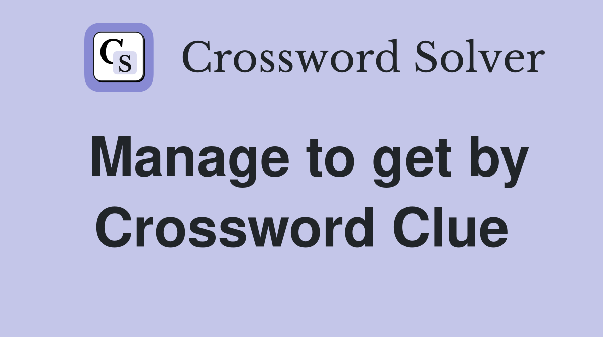 Manage to get by Crossword Clue