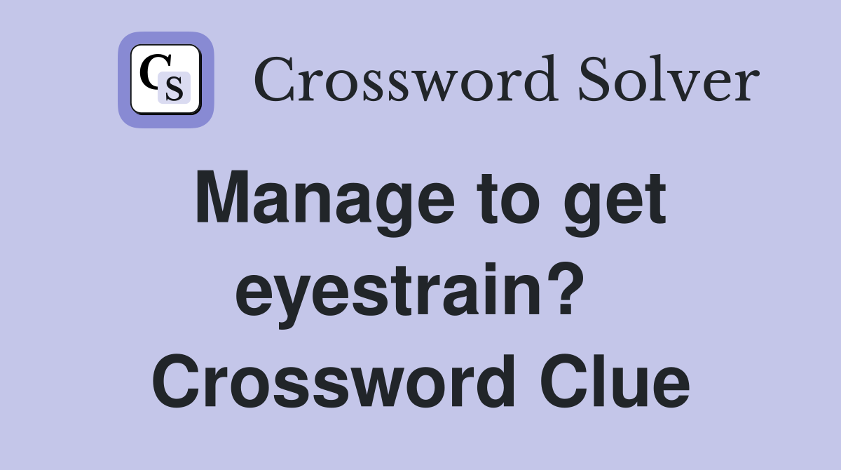 Manage to get eyestrain?  Crossword Clue