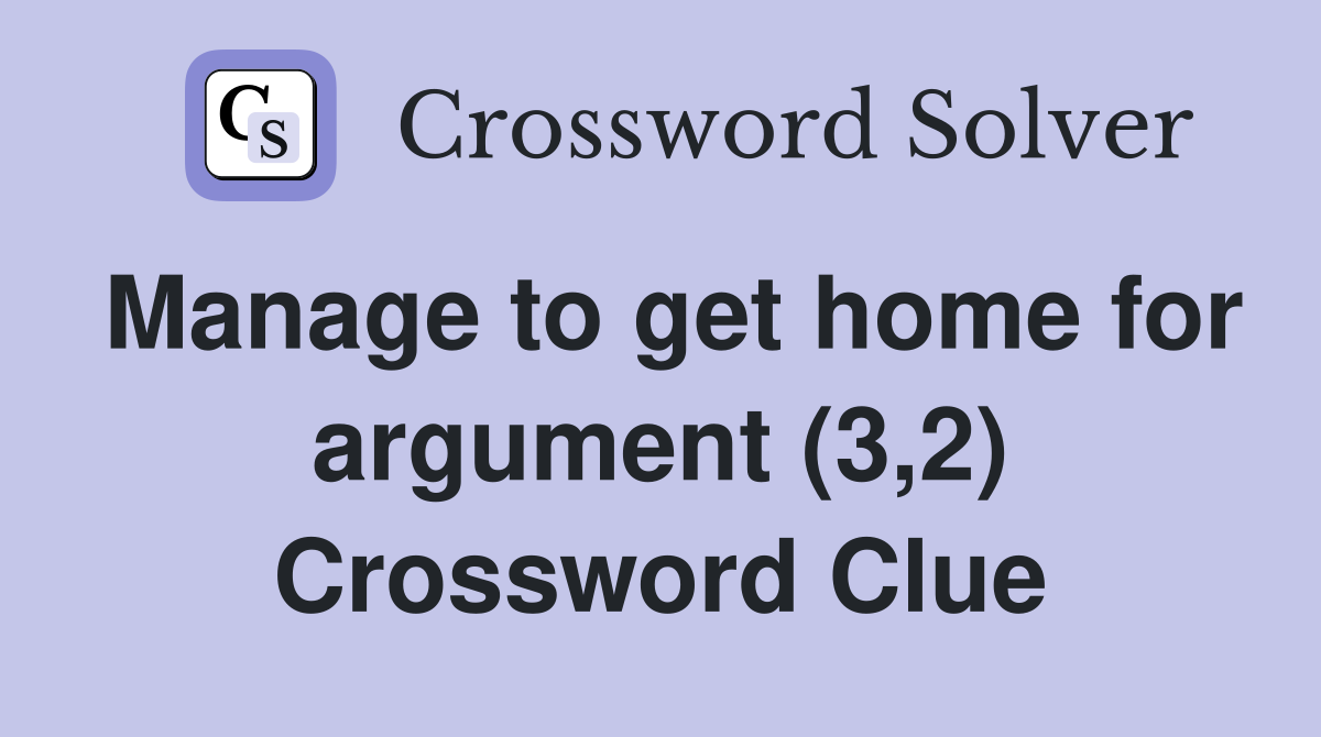 Manage to get home for argument (3,2) Crossword Clue