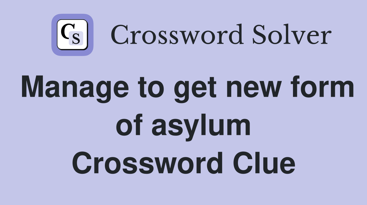 Manage to get new form of asylum Crossword Clue