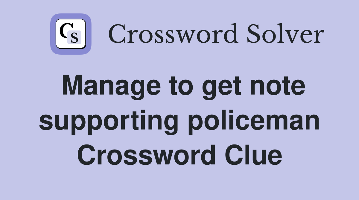 Manage to get note supporting policeman Crossword Clue