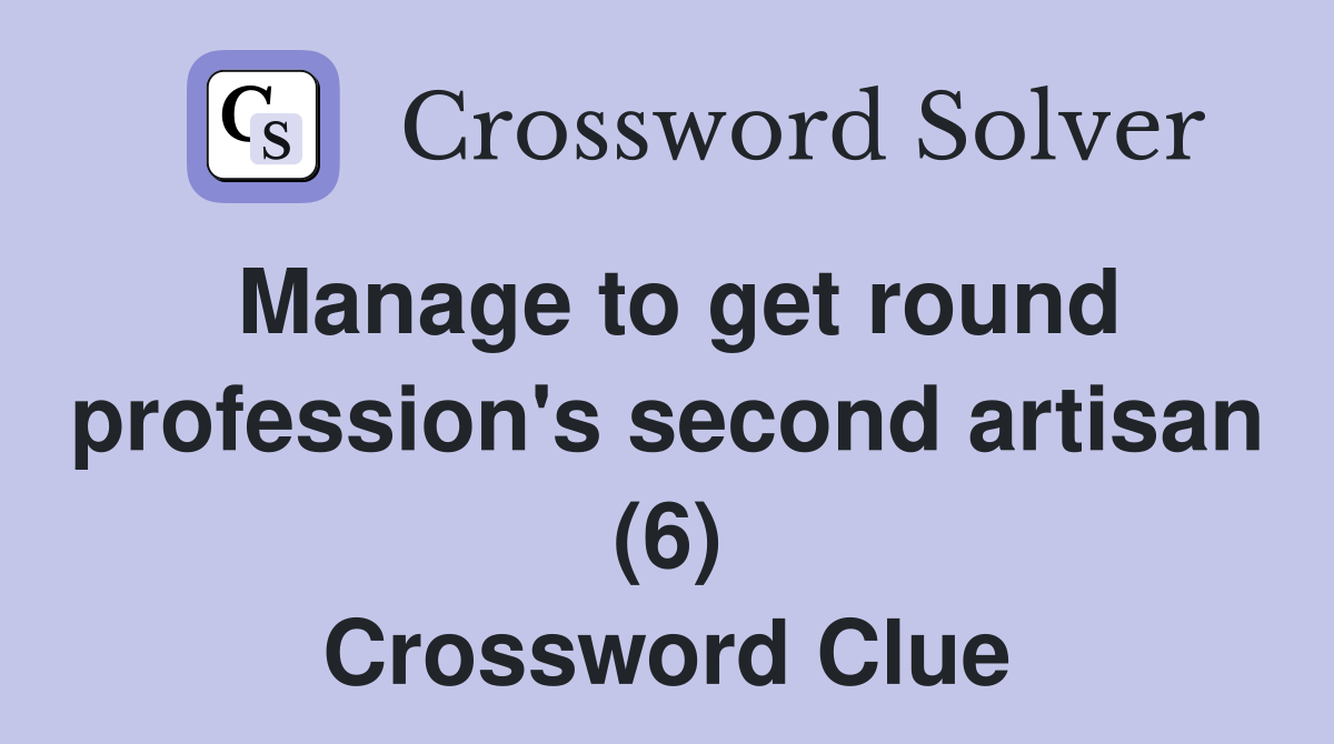 Manage to get round profession #39 s second artisan (6) Crossword Clue