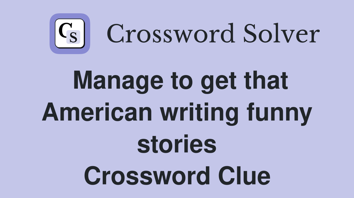 Manage to get that American writing funny stories Crossword Clue