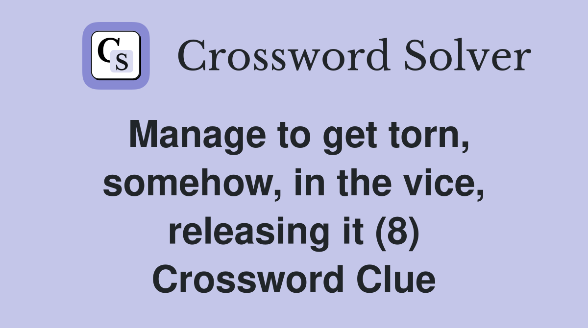 Manage to get torn somehow in the vice releasing it (8) Crossword